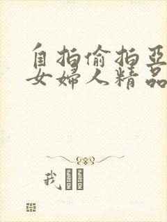 自拍偷拍亚洲熟女妇人精品