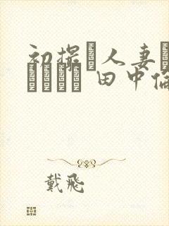 初撮り人妻ドキュメント 田中伦代