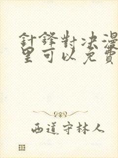 针锋对决漫画哪里可以免费看