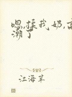 嗯,揉我奶,高潮了