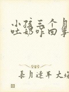 小孩三个月经常吐奶咋回事