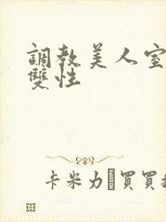 调教美人室友 双性