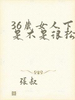 36岁女人下体是不是很松弛