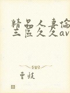 精品人妻伦一二三区久久av