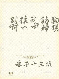 别揉我的胸嗯～啊～少妇视频