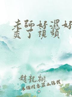 老师好湿好紧太爽了视频