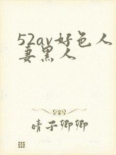52av好色人妻黑人