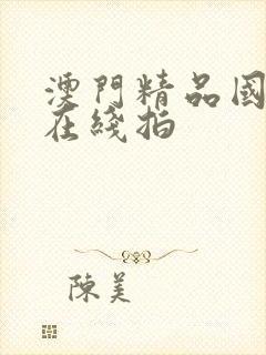 澳门精品国产自在线拍