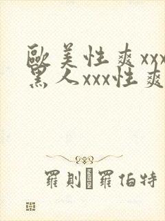 欧美性爽xxx黑人xxx性爽