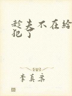 趁夫不在给公侵犯了