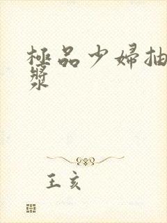 极品少妇抽出白浆