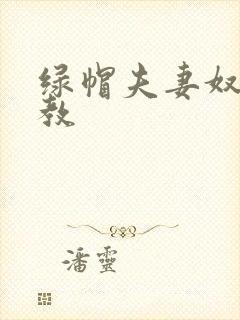 绿帽夫妻奴受调教