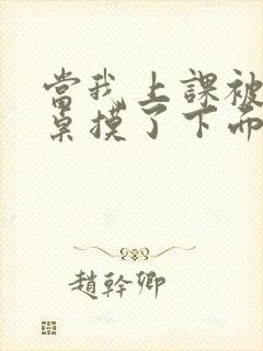 当我上课被男同桌摸了下面