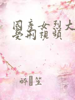 国产女烈大尺度受刑视频