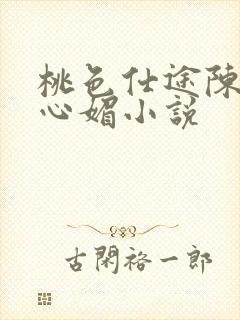 桃色仕途陈斌赵心媚小说