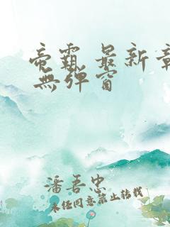 帝霸 最新章节 无弹窗