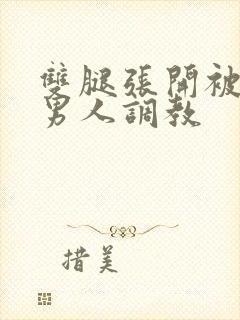 双腿张开被5个男人调教