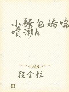 小骚包娇喘抽搐喷潮h