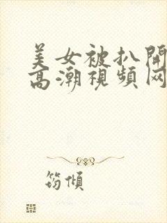 美女被扒开双腿高潮视频网站