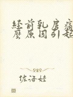 经前乳房痛是什么原因引起的