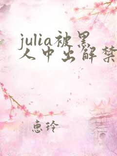 julia被黑人中出解禁