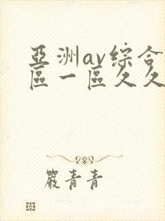 亚洲av综合色区一区久久久久久
