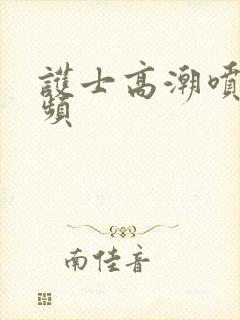 护士高潮喷水视频