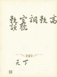 教室调教高h小说耽