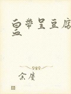 白带呈豆腐渣带血