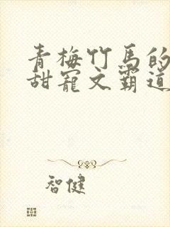 青梅竹马的小说甜宠文霸道总裁