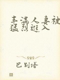 丰满人妻被黑人猛烈进入