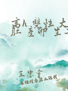 高h 双性 大肚 产卵 生子