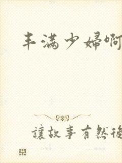 丰满少妇啊啊啊