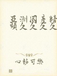 亚洲国产精品视频久久久久