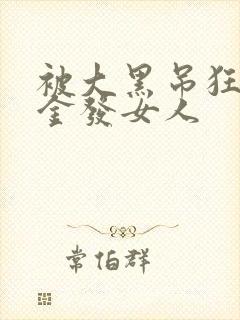 被大黑吊狂操的金发女人