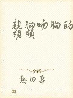 亲胸吻胸的激烈视频