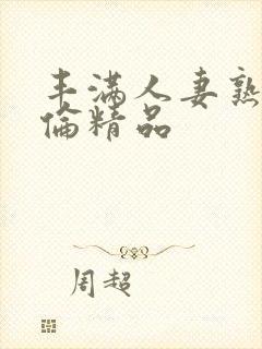 丰满人妻熟妇又伦精品