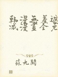 韩漫无羞遮无删减漫画全免费