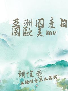 亚洲国产日本韩国欧美mv