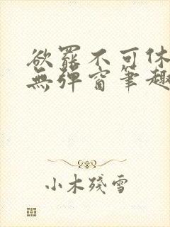 欲罢不可休by无弹窗笔趣阁