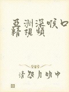 亚洲深喉口爆吞精视频