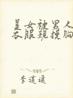 美女被男人扒开衣服亲摸胸视频