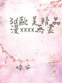 3d欧美精品动漫xxxx无尽