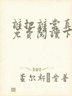 谁把谁当真漫画免费阅读下拉漫画