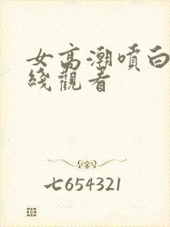 女高潮喷白浆在线观看