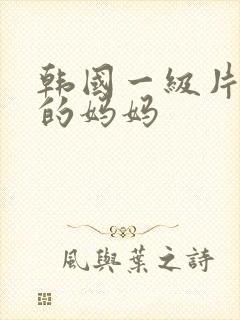 韩国一级片年轻的妈妈