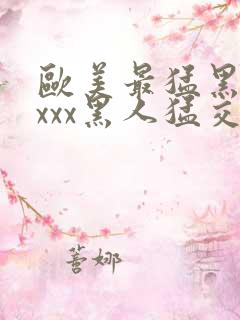 欧美最猛黑人xxxx黑人猛交69