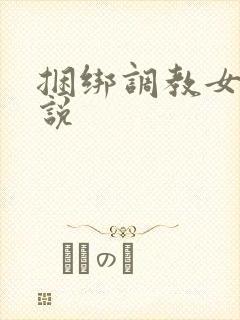 捆绑调教女奴小说