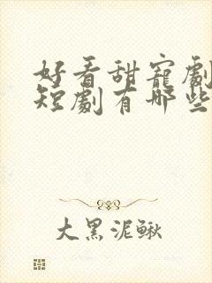 好看甜宠剧推荐短剧有哪些