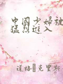 中国少妇被黑人猛烈进入